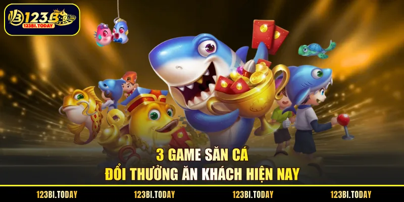 3 game săn cá đổi thưởng ăn khách hiện nay